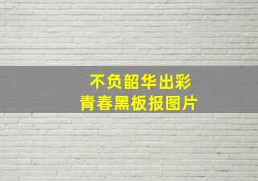 不负韶华出彩青春黑板报图片