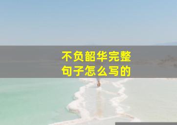 不负韶华完整句子怎么写的