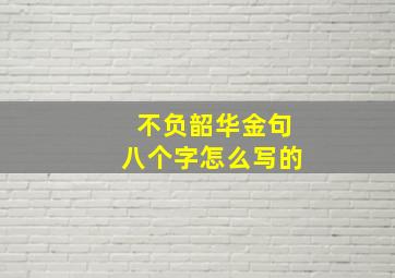 不负韶华金句八个字怎么写的