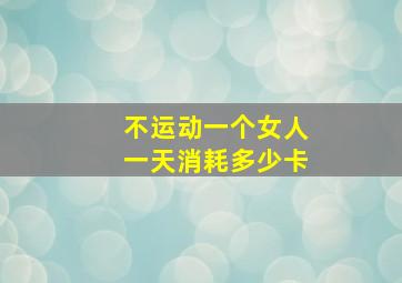 不运动一个女人一天消耗多少卡