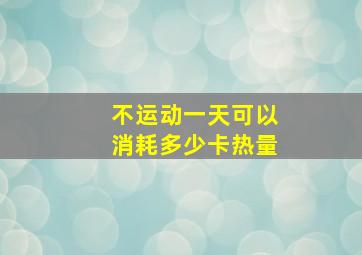 不运动一天可以消耗多少卡热量