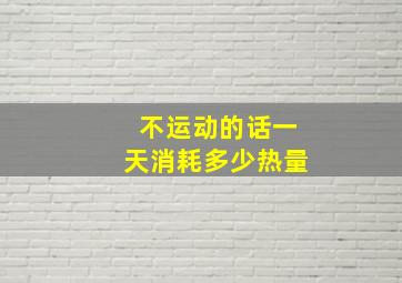 不运动的话一天消耗多少热量