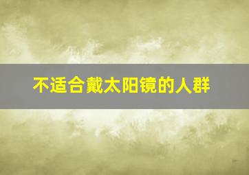 不适合戴太阳镜的人群