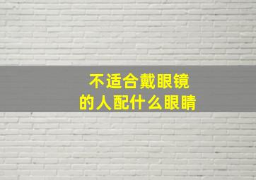 不适合戴眼镜的人配什么眼睛