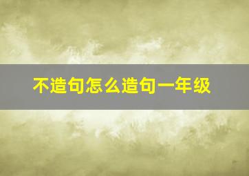 不造句怎么造句一年级