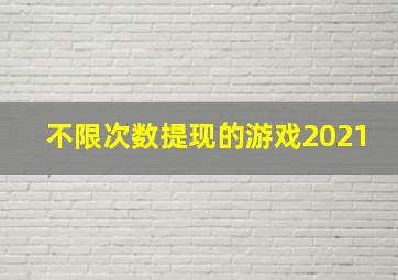 不限次数提现的游戏2021