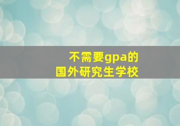 不需要gpa的国外研究生学校