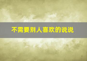 不需要别人喜欢的说说