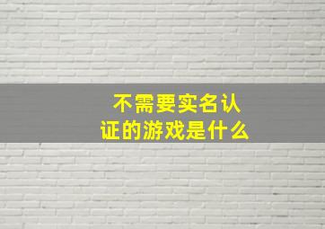 不需要实名认证的游戏是什么