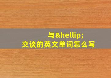 与…交谈的英文单词怎么写