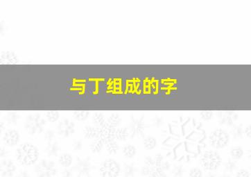 与丁组成的字