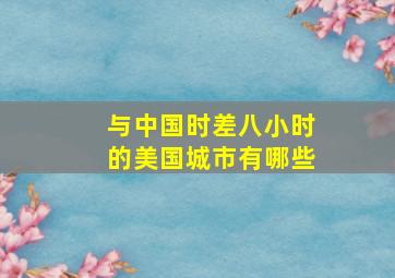 与中国时差八小时的美国城市有哪些