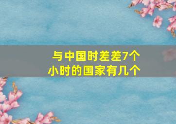 与中国时差差7个小时的国家有几个