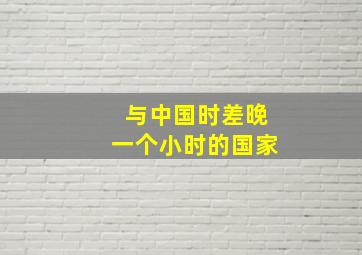 与中国时差晚一个小时的国家