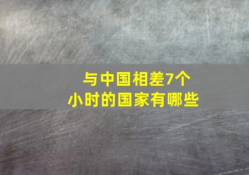 与中国相差7个小时的国家有哪些