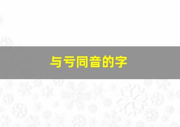 与亏同音的字