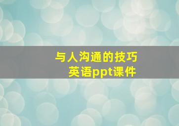 与人沟通的技巧英语ppt课件