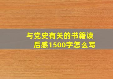 与党史有关的书籍读后感1500字怎么写