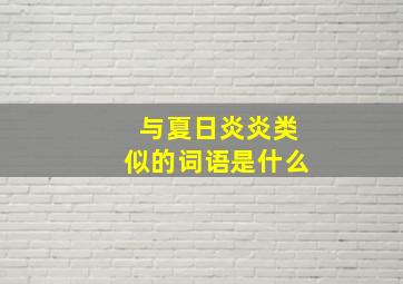 与夏日炎炎类似的词语是什么