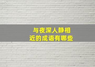 与夜深人静相近的成语有哪些