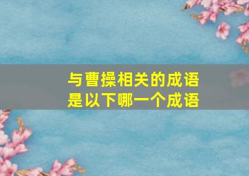 与曹操相关的成语是以下哪一个成语