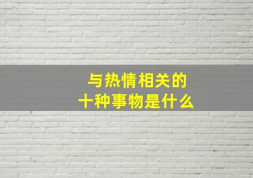 与热情相关的十种事物是什么