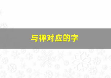 与禅对应的字