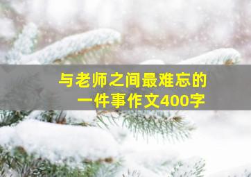 与老师之间最难忘的一件事作文400字