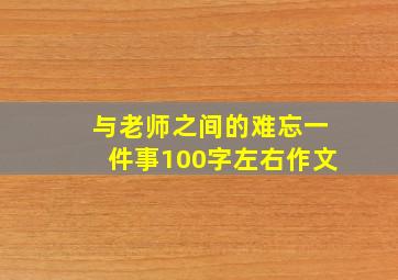 与老师之间的难忘一件事100字左右作文