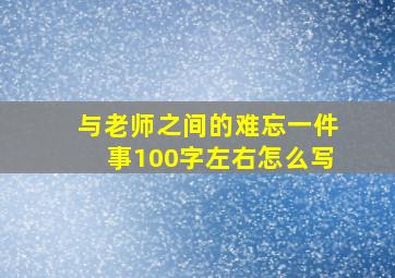 与老师之间的难忘一件事100字左右怎么写