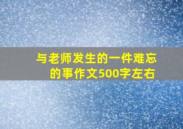 与老师发生的一件难忘的事作文500字左右