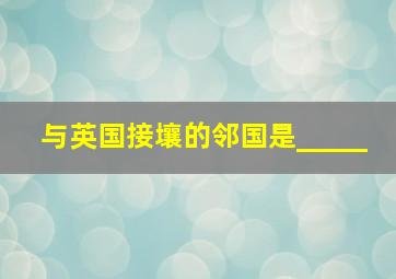 与英国接壤的邻国是_____