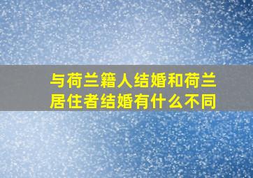 与荷兰籍人结婚和荷兰居住者结婚有什么不同