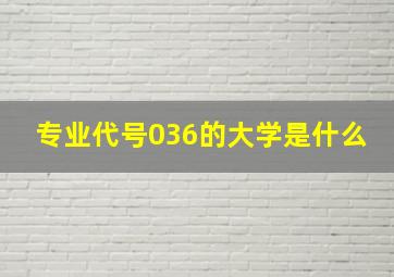 专业代号036的大学是什么