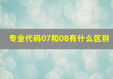 专业代码07和08有什么区别