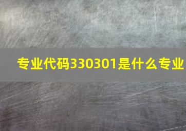 专业代码330301是什么专业