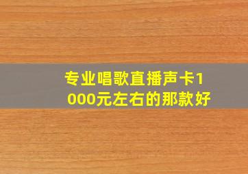 专业唱歌直播声卡1000元左右的那款好