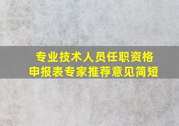 专业技术人员任职资格申报表专家推荐意见简短