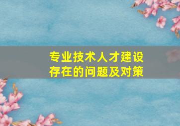 专业技术人才建设存在的问题及对策