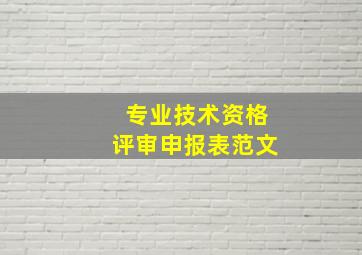 专业技术资格评审申报表范文