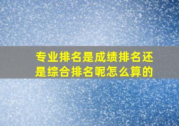 专业排名是成绩排名还是综合排名呢怎么算的