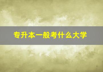 专升本一般考什么大学