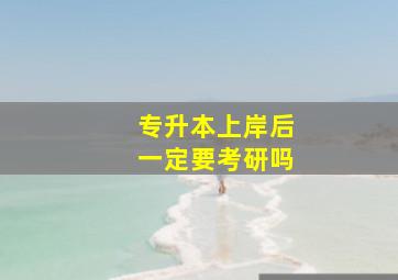 专升本上岸后一定要考研吗