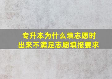 专升本为什么填志愿时出来不满足志愿填报要求