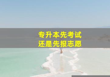 专升本先考试还是先报志愿