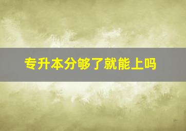 专升本分够了就能上吗