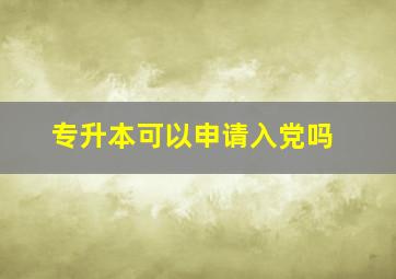 专升本可以申请入党吗