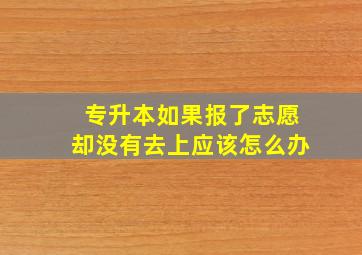 专升本如果报了志愿却没有去上应该怎么办