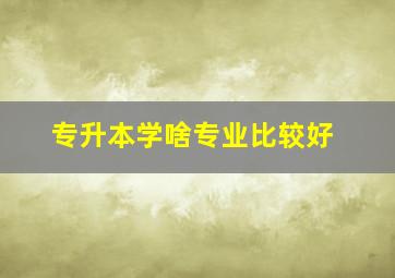 专升本学啥专业比较好