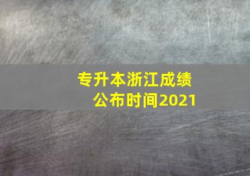 专升本浙江成绩公布时间2021